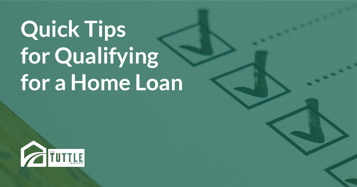 quick tips for qualifying for home loan - The Tuttle Group